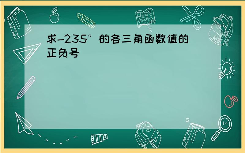 求-235°的各三角函数值的正负号