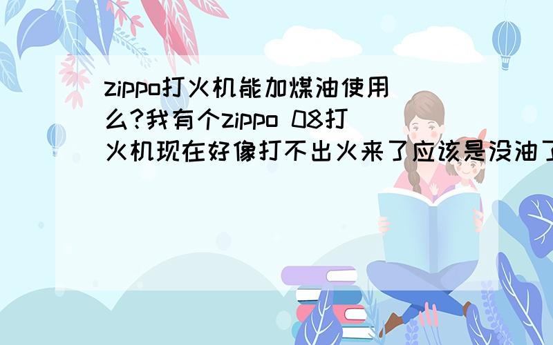 zippo打火机能加煤油使用么?我有个zippo 08打火机现在好像打不出火来了应该是没油了,想知道加什么油,煤油加上去能使用么?