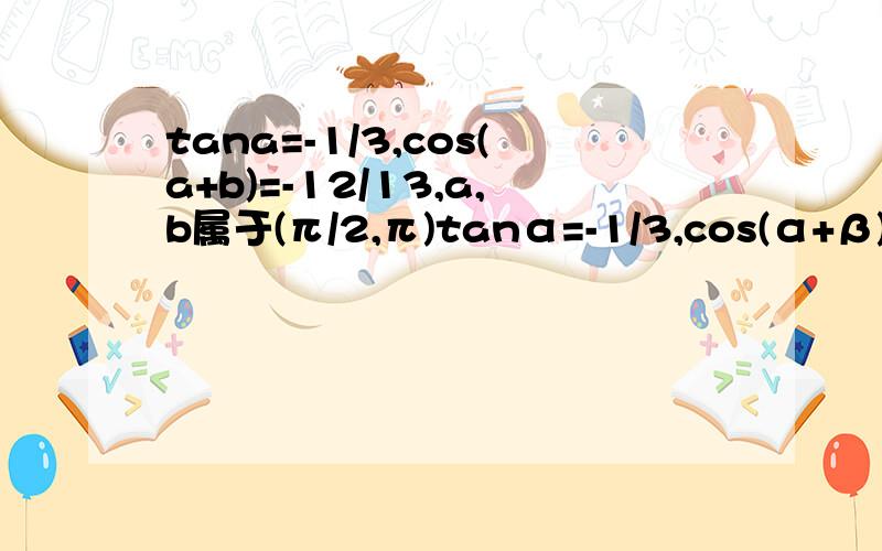 tana=-1/3,cos(a+b)=-12/13,a,b属于(π/2,π)tanα=-1/3,cos(α+β)=-12/13,α,β属于(π/2,π)求cosβ