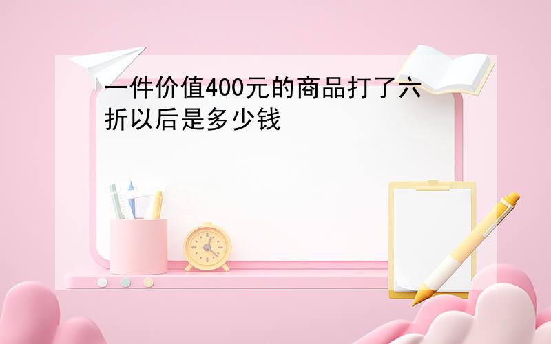 一件价值400元的商品打了六折以后是多少钱