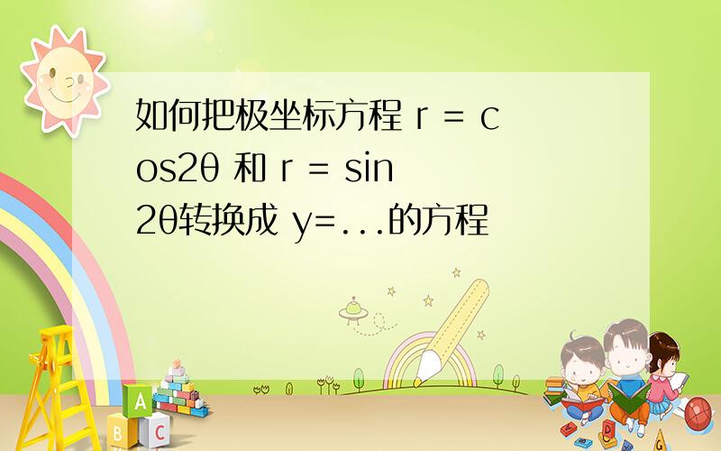 如何把极坐标方程 r = cos2θ 和 r = sin2θ转换成 y=...的方程