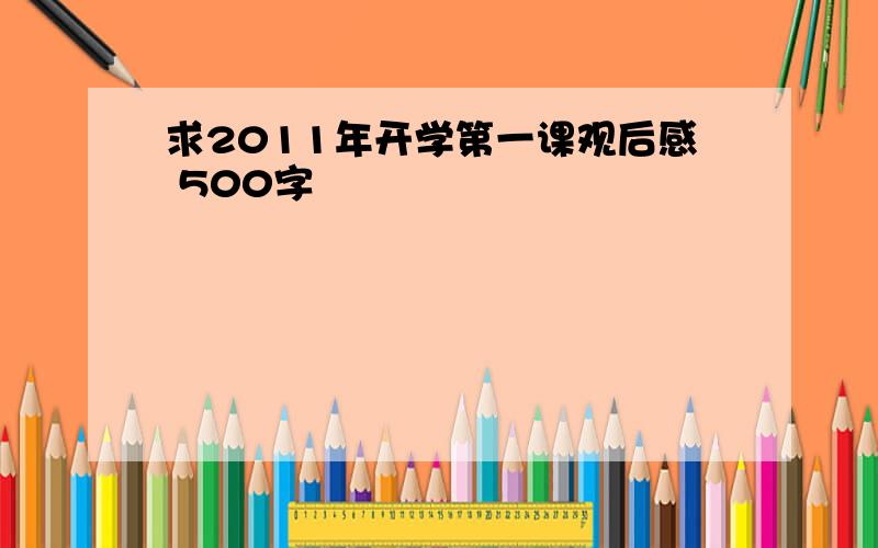 求2011年开学第一课观后感 500字