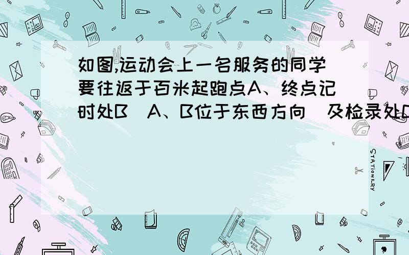 如图,运动会上一名服务的同学要往返于百米起跑点A、终点记时处B（A、B位于东西方向）及检录处C,他在A处看C点位于北偏东60°方向上,在B处看C点位于西北方向（即北偏西45°）上. （1）确定