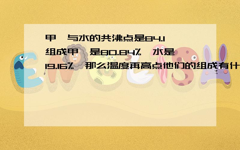 甲苯与水的共沸点是84.1,组成甲苯是80.84%,水是19.16%,那么温度再高点他们的组成有什么变化?混合物在什么温度甲苯的纯度最高