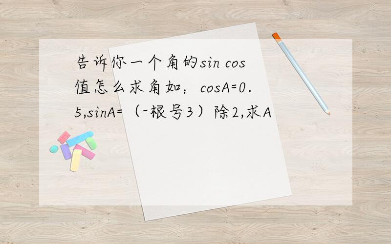 告诉你一个角的sin cos值怎么求角如：cosA=0.5,sinA=（-根号3）除2,求A