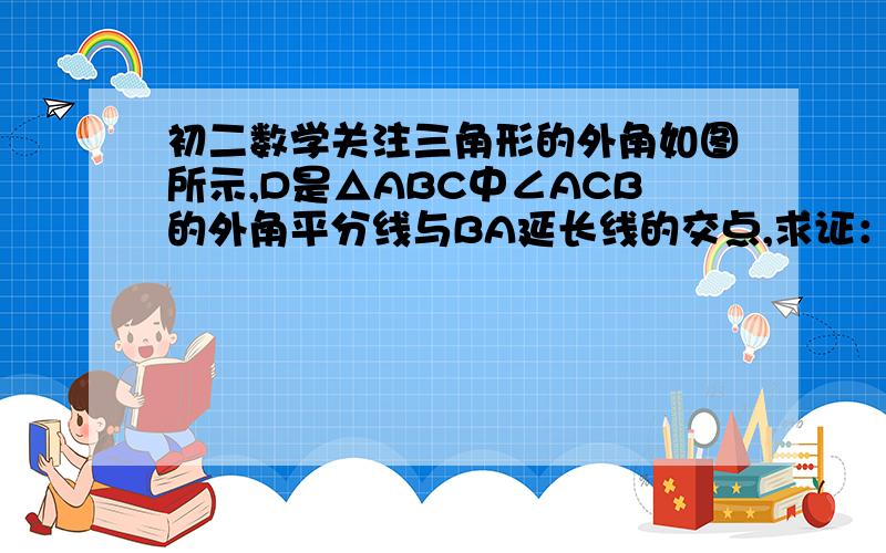 初二数学关注三角形的外角如图所示,D是△ABC中∠ACB的外角平分线与BA延长线的交点,求证：∠BAC＞∠B（图中,上面是D,左边的一条边上D下面是A,下面的一条边从左到右依次是B、C、E）