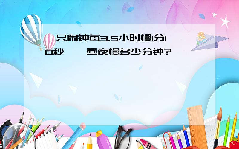 一只闹钟每3.5小时慢1分10秒,一昼夜慢多少分钟?