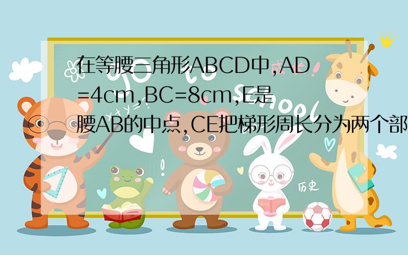 在等腰三角形ABCD中,AD=4cm,BC=8cm,E是腰AB的中点,CE把梯形周长分为两个部分,其差wei3cm.求梯行的周长