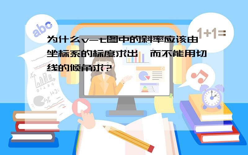 为什么v-t图中的斜率应该由坐标系的标度求出,而不能用切线的倾角求?