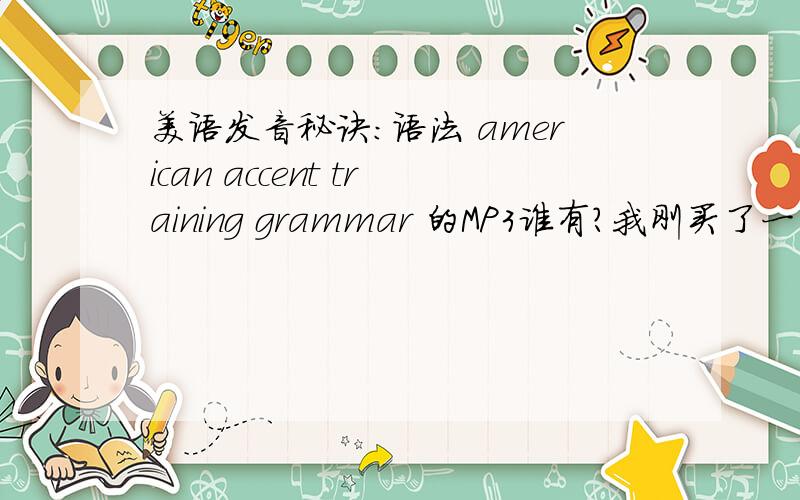 美语发音秘诀:语法 american accent training grammar 的MP3谁有?我刚买了一本，发现没有带光盘，有的