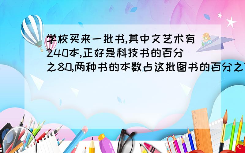 学校买来一批书,其中文艺术有240本,正好是科技书的百分之80,两种书的本数占这批图书的百分之75.这批书有多少本?