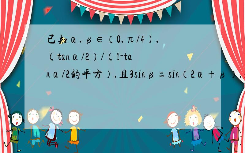 已知α,β∈（0,π/4）,（tanα/2）/（1-tanα/2的平方）,且3sinβ=sin（2α+β）,求（α＋β）