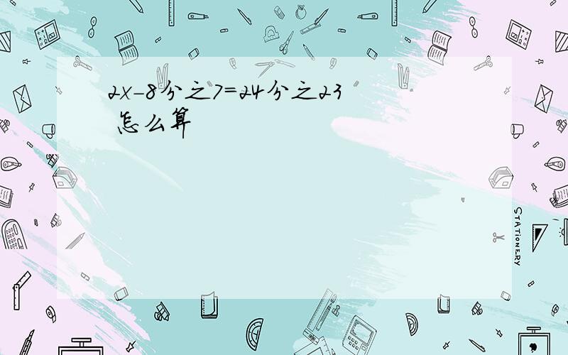 2x-8分之7=24分之23 怎么算