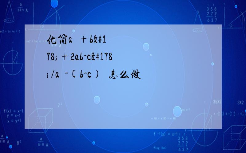 化简a²+b²+2ab-c²/a²-(b-c)²怎么做