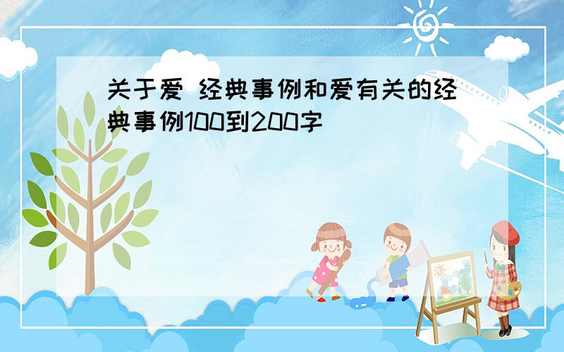 关于爱 经典事例和爱有关的经典事例100到200字