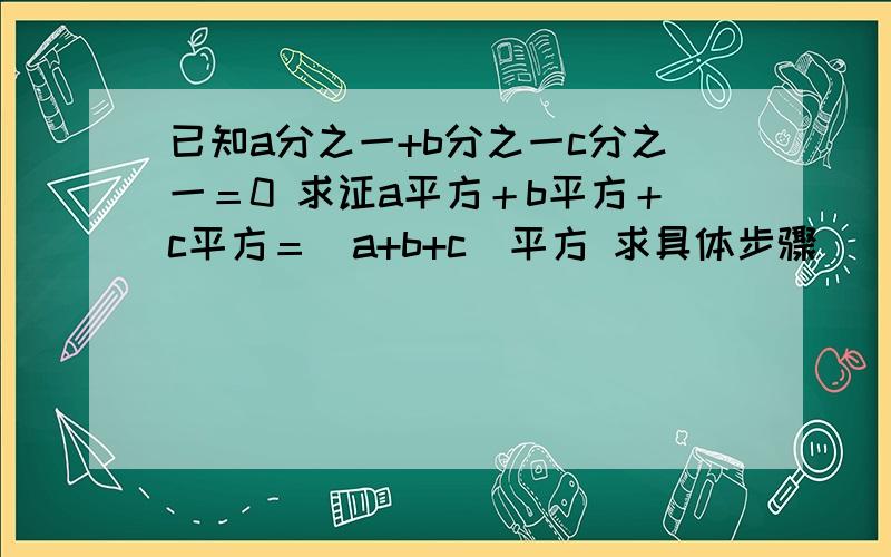 已知a分之一+b分之一c分之一＝0 求证a平方＋b平方＋c平方＝(a+b+c)平方 求具体步骤