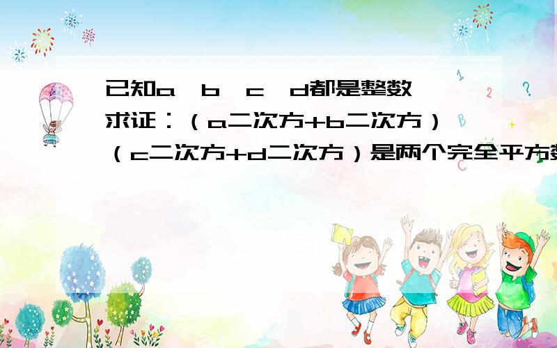 已知a,b,c,d都是整数,求证：（a二次方+b二次方）（c二次方+d二次方）是两个完全平方数的和．