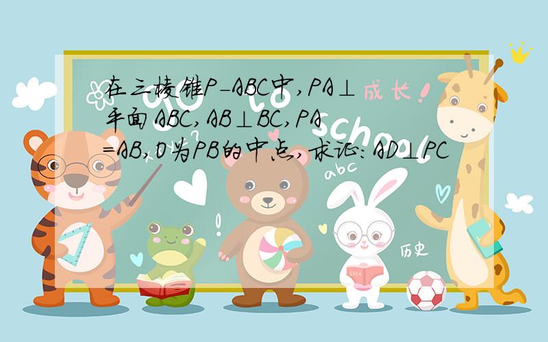 在三棱锥P-ABC中,PA⊥平面ABC,AB⊥BC,PA=AB,O为PB的中点,求证：AD⊥PC