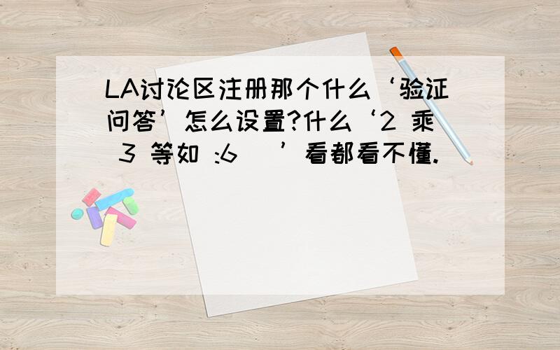 LA讨论区注册那个什么‘验证问答’怎么设置?什么‘2 乘 3 等如 :6 )’看都看不懂.