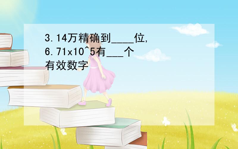 3.14万精确到____位,6.71x10^5有___个有效数字