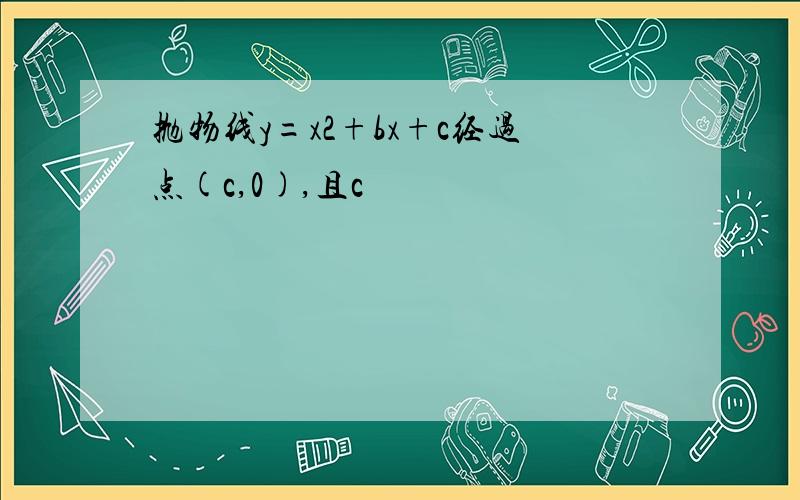 抛物线y=x2+bx+c经过点(c,0),且c