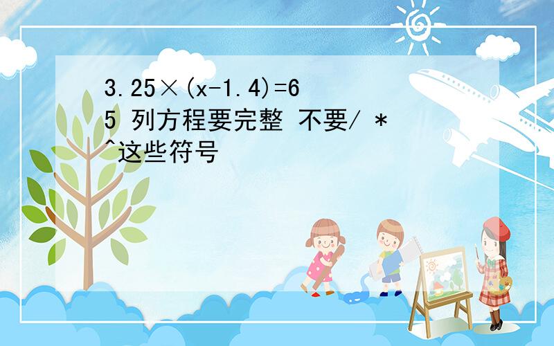 3.25×(x-1.4)=65 列方程要完整 不要/ *^这些符号