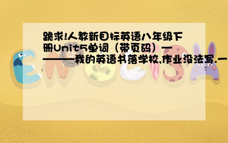 跪求!人教新目标英语八年级下册Unit5单词（带页码）————我的英语书落学校,作业没法写.一定要带页码!求………………我加钱急!