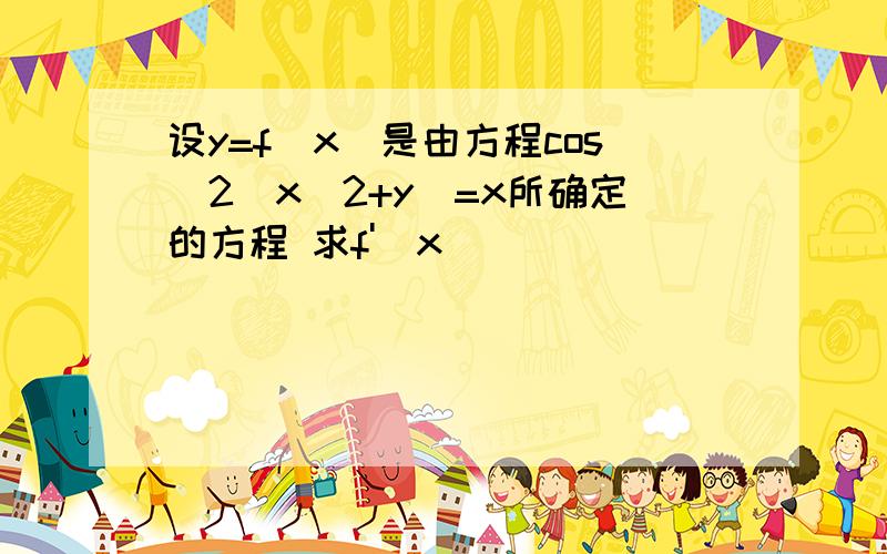 设y=f(x)是由方程cos^2(x^2+y)=x所确定的方程 求f'(x)