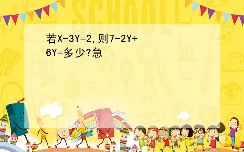 若X-3Y=2,则7-2Y+6Y=多少?急