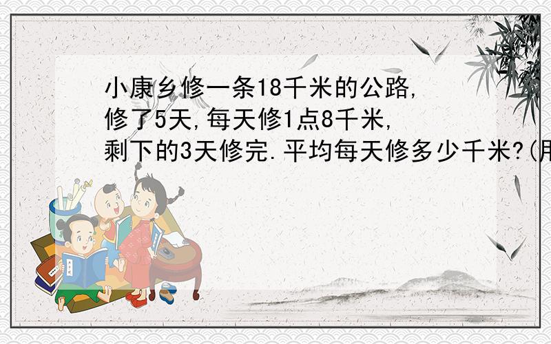 小康乡修一条18千米的公路,修了5天,每天修1点8千米,剩下的3天修完.平均每天修多少千米?(用方程解答)