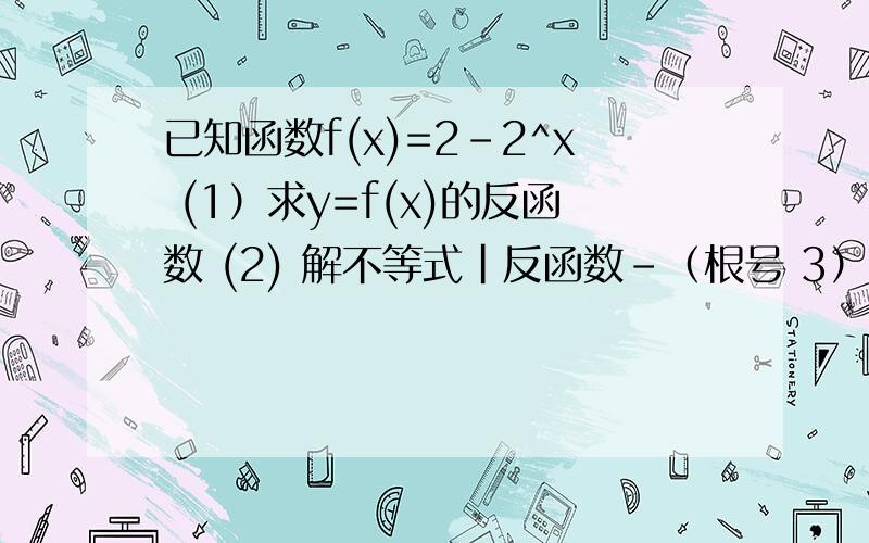 已知函数f(x)=2-2^x (1）求y=f(x)的反函数 (2) 解不等式|反函数-（根号 3）i|>2（i是虚数单位)已知函数f(x)=2-2^x(1）求y=f(x)的反函数(2) 解不等式|反函数-（根号 3）i|>2（i是虚数单位)