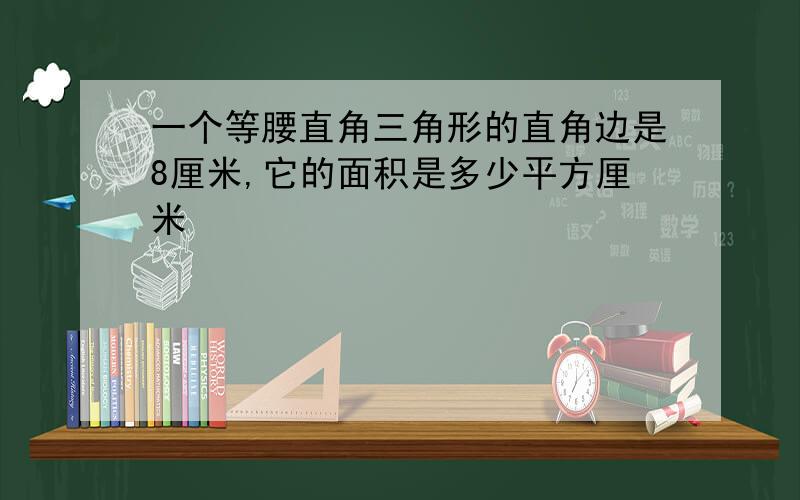 一个等腰直角三角形的直角边是8厘米,它的面积是多少平方厘米