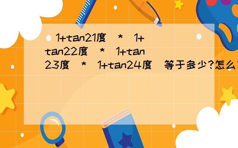 （1+tan21度）*（1+tan22度）*（1+tan23度）*（1+tan24度）等于多少?怎么算?