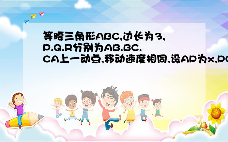 等腰三角形ABC,边长为3,P.Q.R分别为AB.BC.CA上一动点,移动速度相同,设AP为x,PQR面积为S,求S与x的关系p由a向b运动,q由b向c运动,r由c向a运动