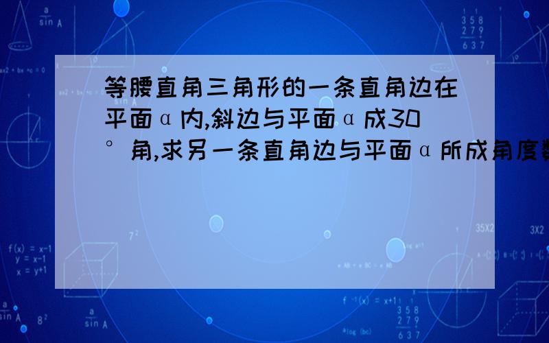 等腰直角三角形的一条直角边在平面α内,斜边与平面α成30°角,求另一条直角边与平面α所成角度数