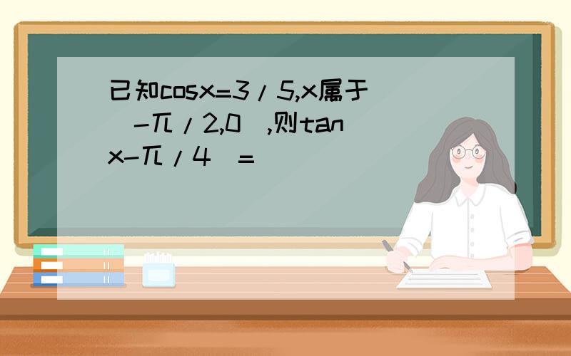 已知cosx=3/5,x属于（-兀/2,0）,则tan(x-兀/4）=