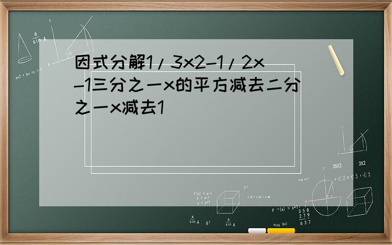 因式分解1/3x2-1/2x-1三分之一x的平方减去二分之一x减去1