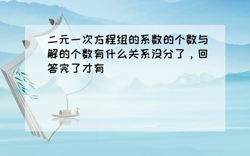 二元一次方程组的系数的个数与解的个数有什么关系没分了，回答完了才有