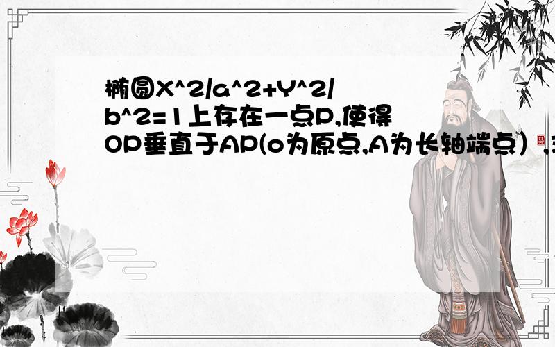 椭圆X^2/a^2+Y^2/b^2=1上存在一点P,使得OP垂直于AP(o为原点,A为长轴端点）,求证:a>根号2b