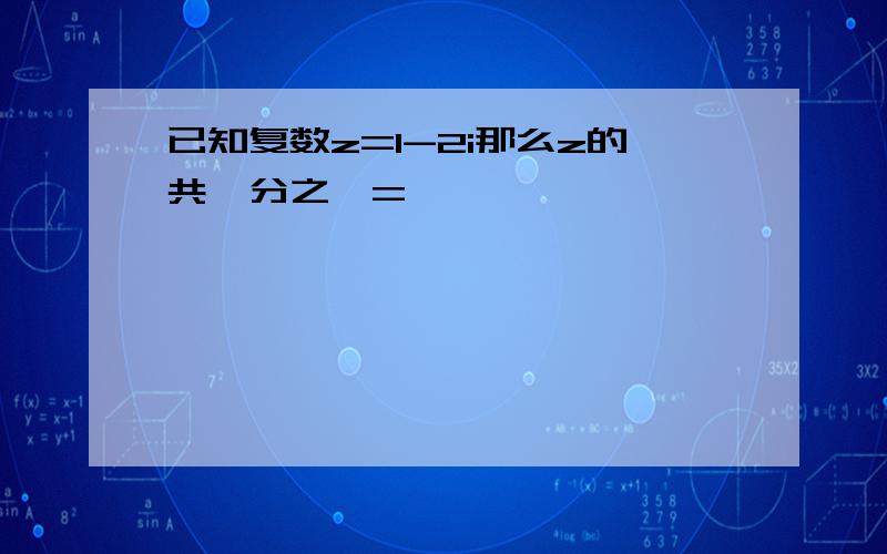 已知复数z=1-2i那么z的共轭分之一=