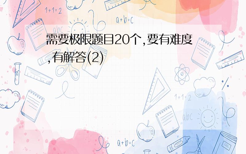 需要极限题目20个,要有难度,有解答(2)