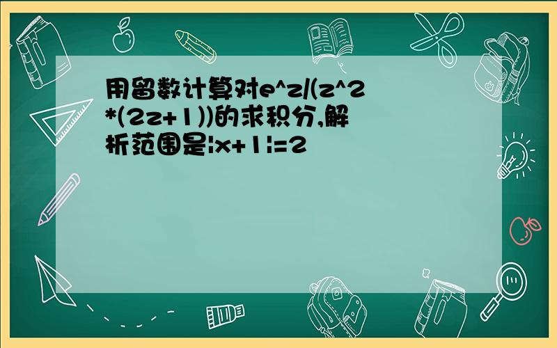 用留数计算对e^z/(z^2*(2z+1))的求积分,解析范围是|x+1|=2