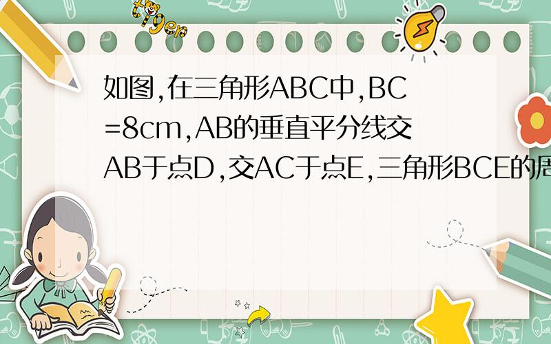 如图,在三角形ABC中,BC=8cm,AB的垂直平分线交AB于点D,交AC于点E,三角形BCE的周长等于18cm,则AC的长等于__________cm.