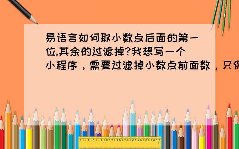 易语言如何取小数点后面的第一位,其余的过滤掉?我想写一个小程序，需要过滤掉小数点前面数，只保留小数点后面第一位的数。请高手帮忙。