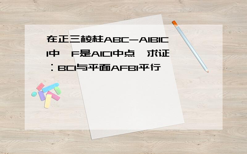 在正三棱柱ABC-A1B1C1中,F是A1C1中点,求证：BC1与平面AFB1平行