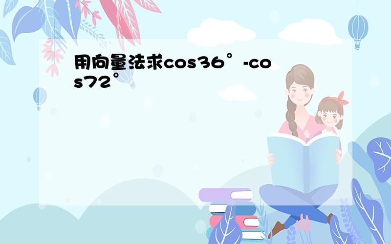 用向量法求cos36°-cos72°