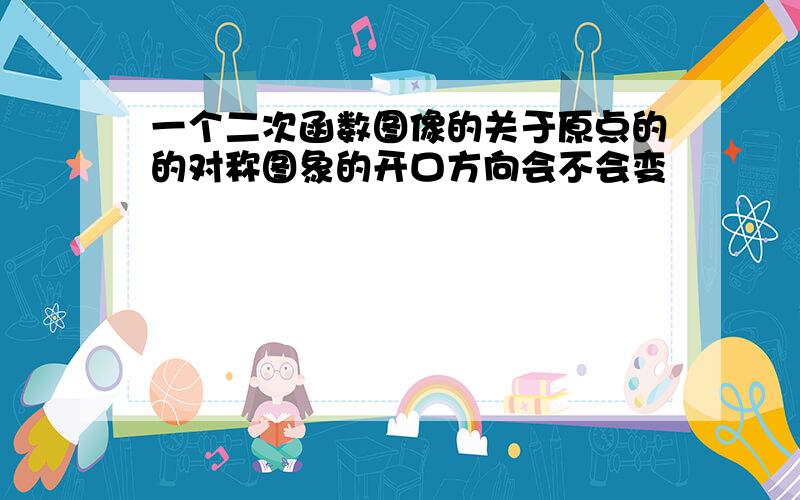 一个二次函数图像的关于原点的的对称图象的开口方向会不会变