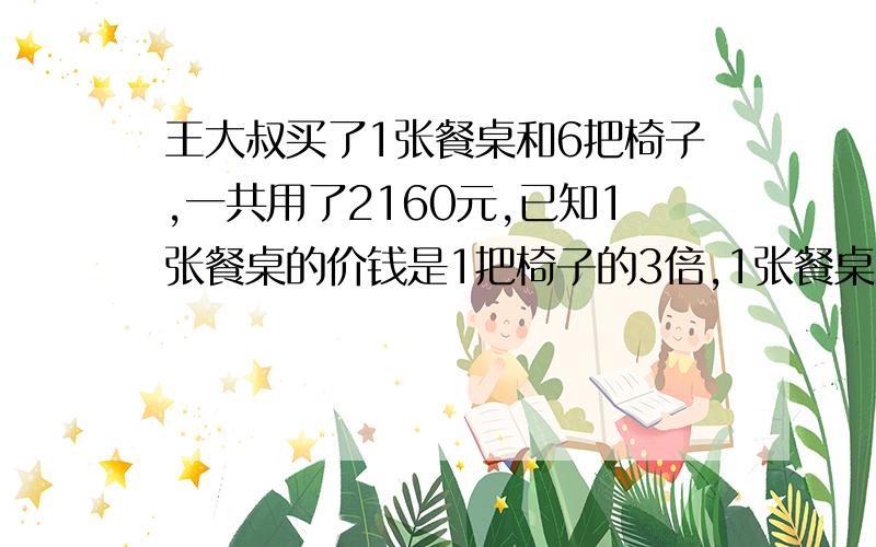 王大叔买了1张餐桌和6把椅子,一共用了2160元,已知1张餐桌的价钱是1把椅子的3倍,1张餐桌和1把椅子各多少元?