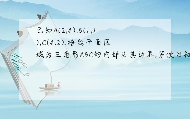 已知A(2,4),B(1,1),C(4,2).给出平面区域为三角形ABC的内部及其边界,若使目标函数z=ax+y(a>0)取得最大值的最优解有无穷多个,则a值是 ( )...