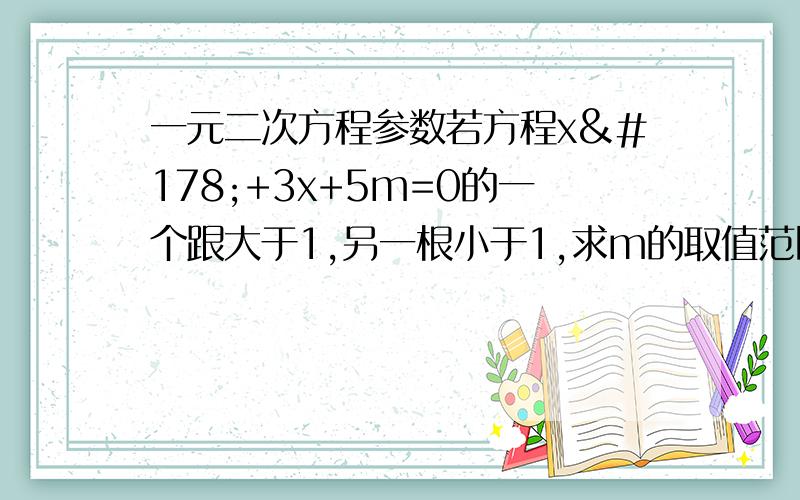 一元二次方程参数若方程x²+3x+5m=0的一个跟大于1,另一根小于1,求m的取值范围